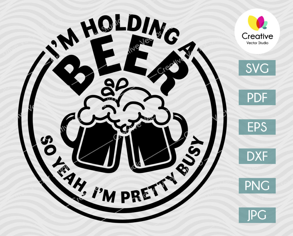 I M Holding A Beer So Yeah I M Pretty Busy Svg Creative Vector Studio