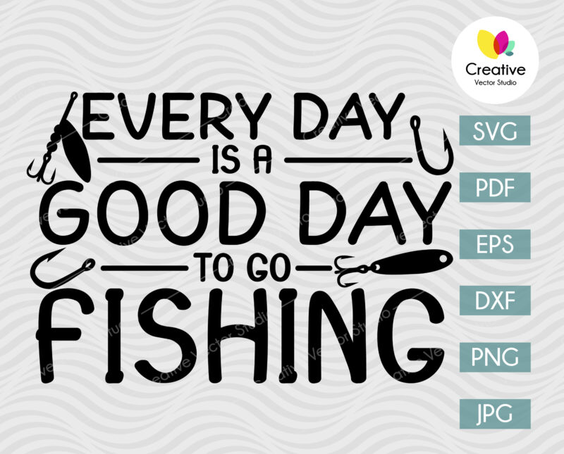 Every Day is a Good Day to Go Fishing SVG