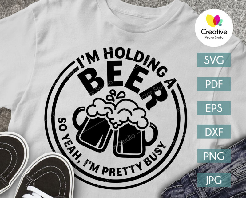 i'm holding a beer so yeah i'm pretty busy svg shirt design