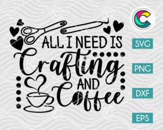 All I Need is Crafting and Coffee SVG Cut File