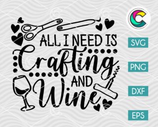 All I Need is Crafting and Wine SVG Cut File